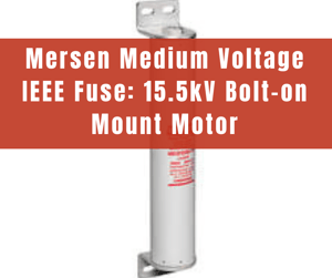 Mersen Medium Voltage IEEE Fuse: 15.5kV Bolt-on Mount Motor