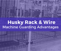 The Advantages of Husky Rack & Wire Machine Guarding
