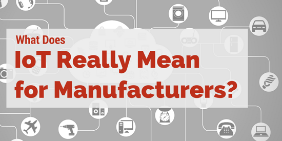 What does Internet of Things Really Mean for Manufacturers?