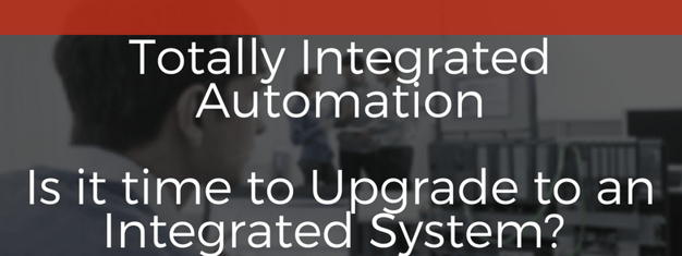 Totally Integrated Automation: Is it time to Upgrade to an Integrated System?